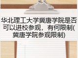 华北理工大学冀唐学院是否可以进校参观，有何限制(冀唐学院参观限制)