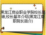 黑龙江商业职业学院校长是谁,校长基本介绍(黑龙江商职院长简介)