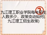 九江理工职业学院每年招生人数多少，政策变动如何(九江理工招生政策)