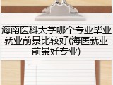 海南医科大学哪个专业毕业就业前景比较好(海医就业前景好专业)