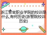 浙江警官职业学院的校训是什么,有何历史(浙警院校训历史)