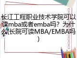 长江工程职业技术学院可以读mba或者emba吗？为什么(长院可读MBA/EMBA吗)