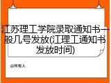 江苏理工学院录取通知书一般几号发放(江理工通知书发放时间)