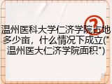 温州医科大学仁济学院占地多少亩，什么情况下成立("温州医大仁济学院面积")