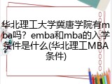 华北理工大学冀唐学院有mba吗？emba和mba的入学条件是什么(华北理工MBA条件)