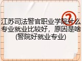 江苏司法警官职业学院什么专业就业比较好，原因是啥(警院好就业专业)