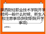 陕西财经职业技术学院开学时间一般什么时候，新生入校注意事项(陕财职院开学事项)