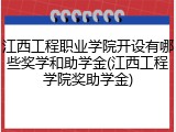 江西工程职业学院开设有哪些奖学和助学金(江西工程学院奖助学金)