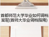 首都师范大学毕业如何调档案呢(首师大毕业调档指南)
