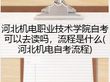 河北机电职业技术学院自考可以去读吗，流程是什么(河北机电自考流程)