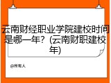 云南财经职业学院建校时间是哪一年？(云南财职建校年)