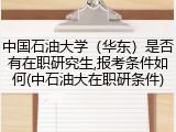 中国石油大学（华东）是否有在职研究生,报考条件如何(中石油大在职研条件)