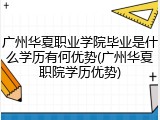 广州华夏职业学院毕业是什么学历有何优势(广州华夏职院学历优势)