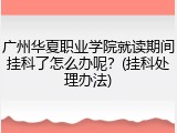 广州华夏职业学院就读期间挂科了怎么办呢？(挂科处理办法)