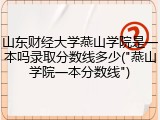 山东财经大学燕山学院是一本吗录取分数线多少("燕山学院一本分数线")