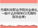 无锡科技职业学院毕业典礼一般什么时候举行(无锡科院毕业季)
