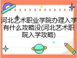 河北艺术职业学院办理入学有什么攻略没(河北艺术职院入学攻略)