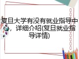 复旦大学有没有就业指导中心，详细介绍(复旦就业指导详情)
