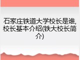石家庄铁道大学校长是谁,校长基本介绍(铁大校长简介)