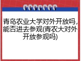 青岛农业大学对外开放吗，能否进去参观(青农大对外开放参观吗)