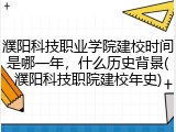 濮阳科技职业学院建校时间是哪一年，什么历史背景(濮阳科技职院建校年史)