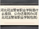 河北司法警官职业学院是什么级别，公办还是民办(河北司法警官职业学院性质)