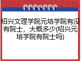 绍兴文理学院元培学院有没有院士，大概多少(绍兴元培学院有院士吗)