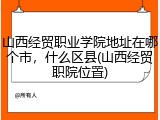 山西经贸职业学院地址在哪个市，什么区县(山西经贸职院位置)