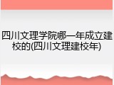 四川文理学院哪一年成立建校的(四川文理建校年)