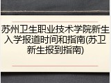 苏州卫生职业技术学院新生入学报道时间和指南(苏卫新生报到指南)