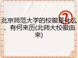 北京师范大学的校徽是什么，有何来历(北师大校徽由来)