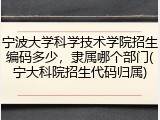 宁波大学科学技术学院招生编码多少，隶属哪个部门(宁大科院招生代码归属)