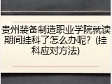 贵州装备制造职业学院就读期间挂科了怎么办呢？(挂科应对方法)