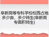 阜新高等专科学校校园占地多少亩，多少师生(阜新高专面积师生)
