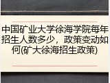 中国矿业大学徐海学院每年招生人数多少，政策变动如何(矿大徐海招生政策)