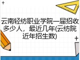 云南轻纺职业学院一届招收多少人，最近几年(云纺院近年招生数)