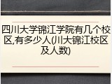 四川大学锦江学院有几个校区,有多少人(川大锦江校区及人数)