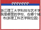 浙江理工大学科技与艺术学院是哪里的学校，在哪个城市(浙理工科艺学院位置)