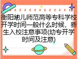 衡阳幼儿师范高等专科学校开学时间一般什么时候，新生入校注意事项(幼专开学时间及注意)