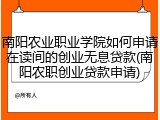 南阳农业职业学院如何申请在读间的创业无息贷款(南阳农职创业贷款申请)