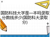 国防科技大学是一本吗录取分数线多少(国防科大录取分)
