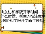 山东协和学院开学时间一般什么时候，新生入校注意事项(协和学院开学新生须知)