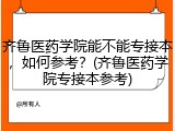 齐鲁医药学院能不能专接本，如何参考？(齐鲁医药学院专接本参考)