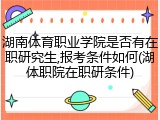 湖南体育职业学院是否有在职研究生,报考条件如何(湖体职院在职研条件)