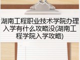 湖南工程职业技术学院办理入学有什么攻略没(湖南工程学院入学攻略)