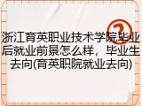 浙江育英职业技术学院毕业后就业前景怎么样，毕业生去向(育英职院就业去向)
