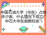 中国石油大学（华东）占地多少亩，什么情况下成立("中石大华东亩数校史")