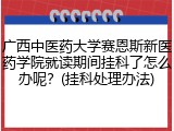 广西中医药大学赛恩斯新医药学院就读期间挂科了怎么办呢？(挂科处理办法)