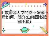 山东师范大学的图书馆藏书量如何，简介(山师图书馆藏书量)
