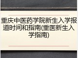 重庆中医药学院新生入学报道时间和指南(重医新生入学指南)